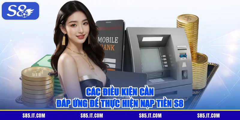 Các điều kiện cần đáp ứng để thực hiện nạp tiền S8