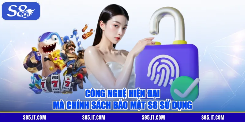 Công nghệ hiện đại mà chính sách bảo mật S8 sử dụng